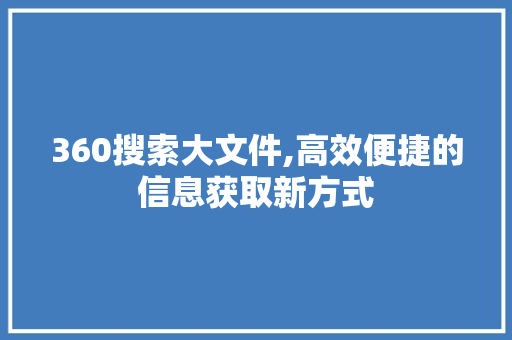 360搜索大文件,高效便捷的信息获取新方式