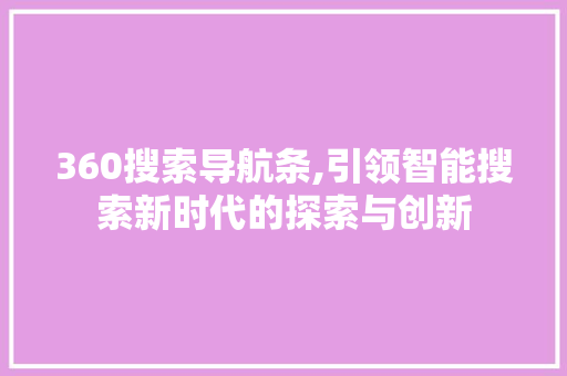 360搜索导航条,引领智能搜索新时代的探索与创新