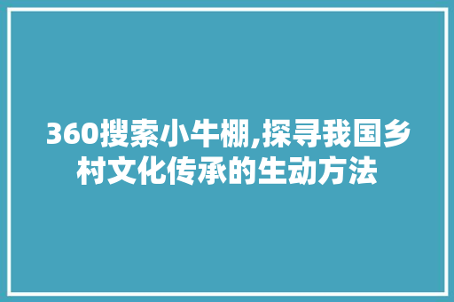 360搜索小牛棚,探寻我国乡村文化传承的生动方法