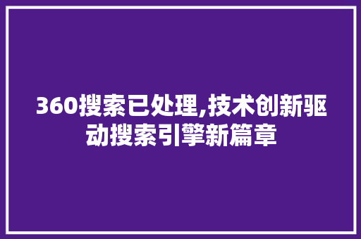 360搜索已处理,技术创新驱动搜索引擎新篇章