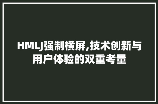 HMLJ强制横屏,技术创新与用户体验的双重考量