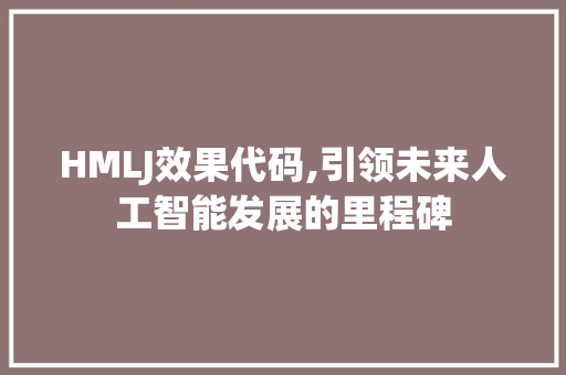 HMLJ效果代码,引领未来人工智能发展的里程碑