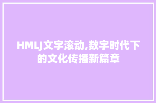 HMLJ文字滚动,数字时代下的文化传播新篇章