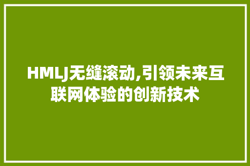 HMLJ无缝滚动,引领未来互联网体验的创新技术