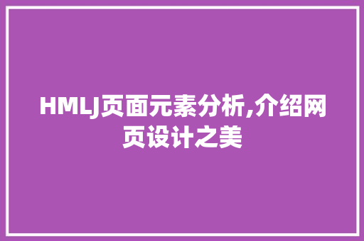 HMLJ页面元素分析,介绍网页设计之美