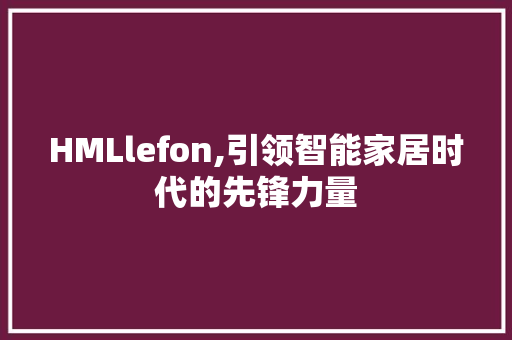 HMLlefon,引领智能家居时代的先锋力量