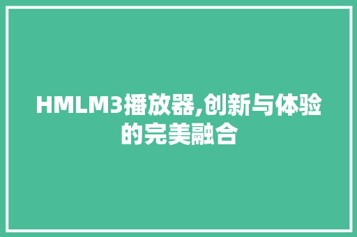 HMLM3播放器,创新与体验的完美融合