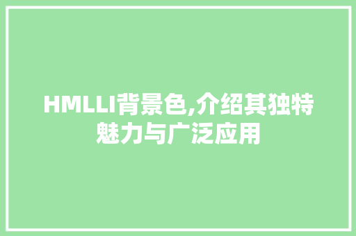 HMLLI背景色,介绍其独特魅力与广泛应用