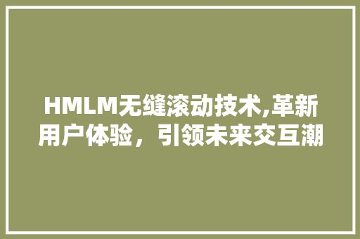 HMLM无缝滚动技术,革新用户体验，引领未来交互潮流