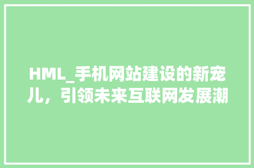 HML_手机网站建设的新宠儿，引领未来互联网发展潮流