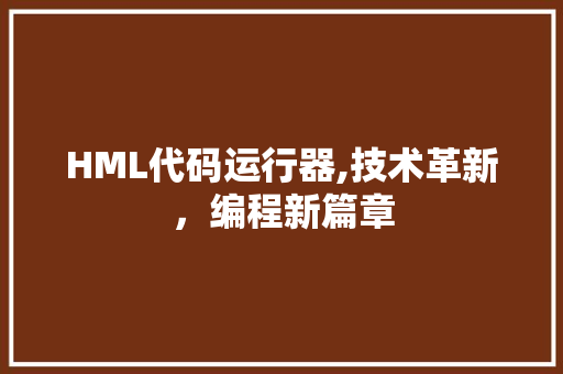 HML代码运行器,技术革新，编程新篇章