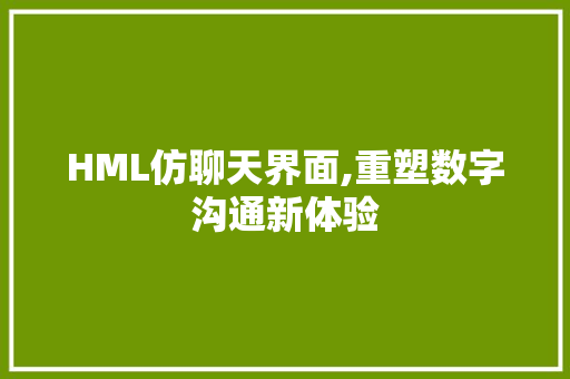 HML仿聊天界面,重塑数字沟通新体验