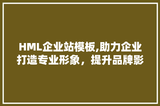 HML企业站模板,助力企业打造专业形象，提升品牌影响力