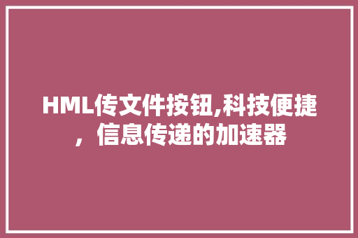 HML传文件按钮,科技便捷，信息传递的加速器