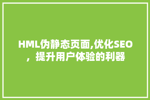 HML伪静态页面,优化SEO，提升用户体验的利器