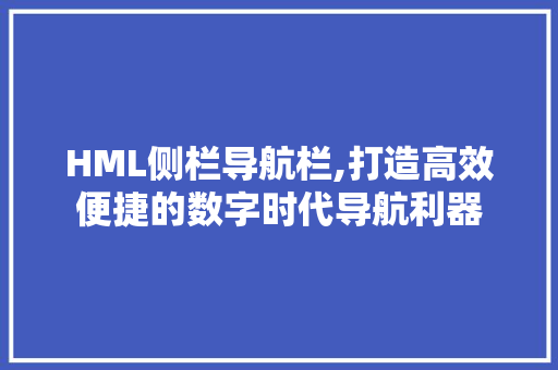 HML侧栏导航栏,打造高效便捷的数字时代导航利器