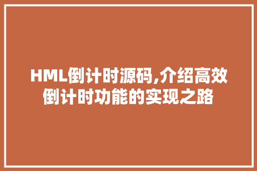 HML倒计时源码,介绍高效倒计时功能的实现之路