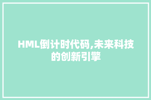 HML倒计时代码,未来科技的创新引擎