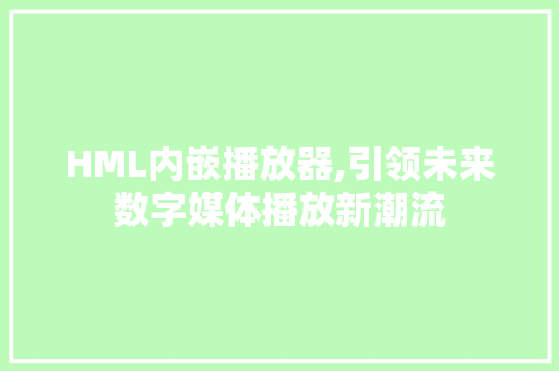 HML内嵌播放器,引领未来数字媒体播放新潮流