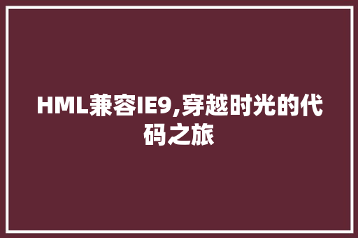 HML兼容IE9,穿越时光的代码之旅