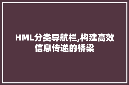 HML分类导航栏,构建高效信息传递的桥梁