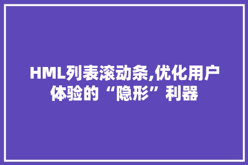 HML列表滚动条,优化用户体验的“隐形”利器