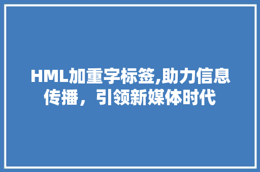 HML加重字标签,助力信息传播，引领新媒体时代