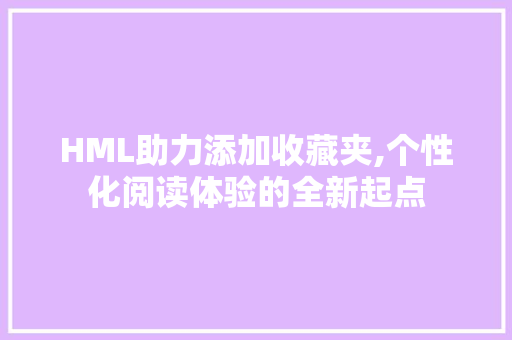 HML助力添加收藏夹,个性化阅读体验的全新起点