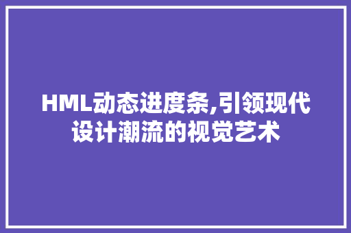 HML动态进度条,引领现代设计潮流的视觉艺术