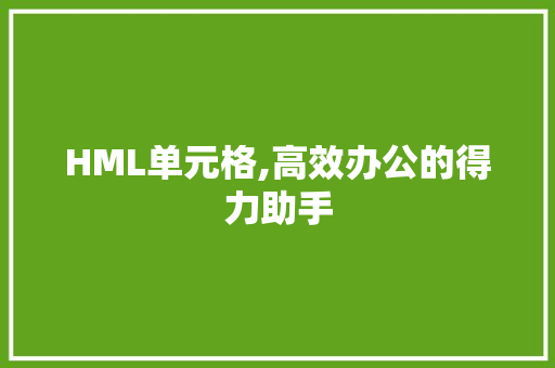 HML单元格,高效办公的得力助手