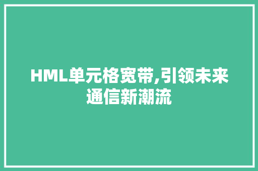 HML单元格宽带,引领未来通信新潮流