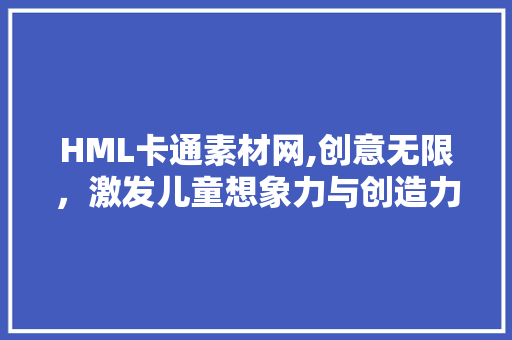 HML卡通素材网,创意无限，激发儿童想象力与创造力