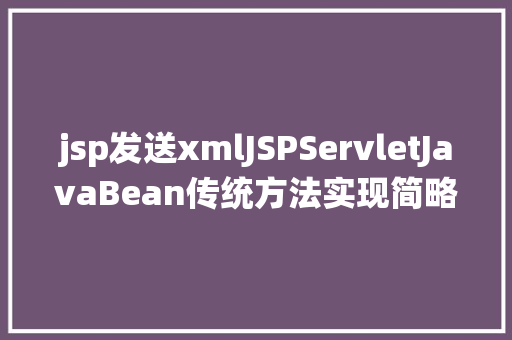 jsp发送xmlJSPServletJavaBean传统方法实现简略单纯留言板制造注册登录留言