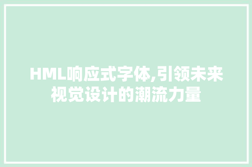 HML响应式字体,引领未来视觉设计的潮流力量