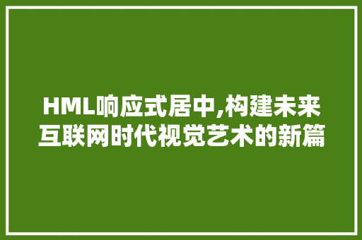 HML响应式居中,构建未来互联网时代视觉艺术的新篇章