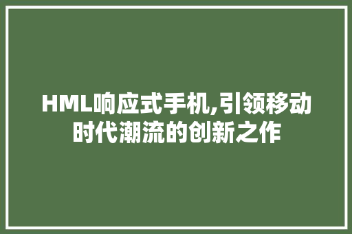 HML响应式手机,引领移动时代潮流的创新之作