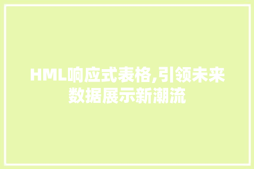 HML响应式表格,引领未来数据展示新潮流