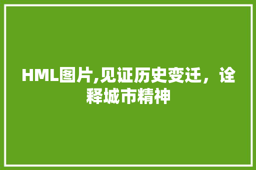 HML图片,见证历史变迁，诠释城市精神