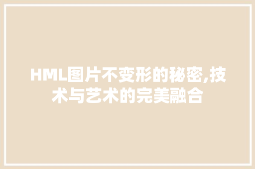 HML图片不变形的秘密,技术与艺术的完美融合