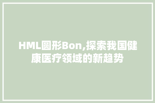 HML圆形Bon,探索我国健康医疗领域的新趋势