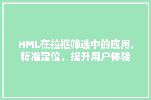 HML在拉框筛选中的应用,精准定位，提升用户体验