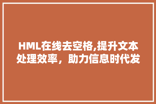 HML在线去空格,提升文本处理效率，助力信息时代发展