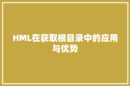 HML在获取根目录中的应用与优势