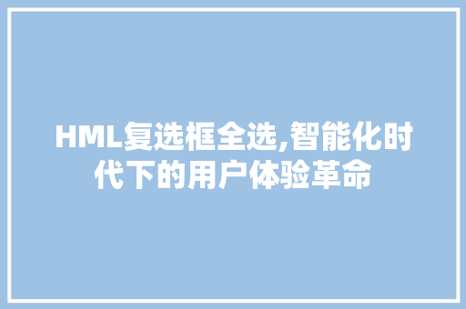 HML复选框全选,智能化时代下的用户体验革命