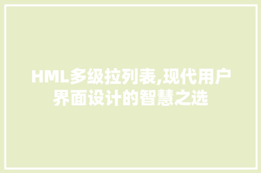 HML多级拉列表,现代用户界面设计的智慧之选