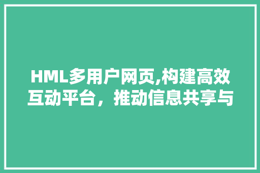 HML多用户网页,构建高效互动平台，推动信息共享与交流