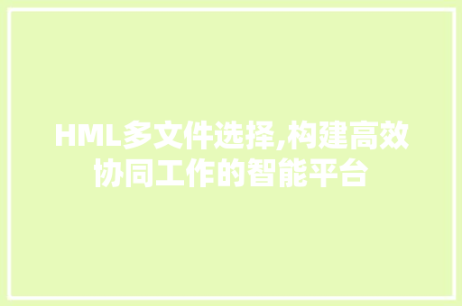 HML多文件选择,构建高效协同工作的智能平台