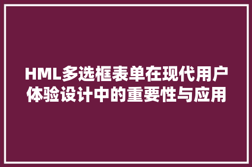 HML多选框表单在现代用户体验设计中的重要性与应用