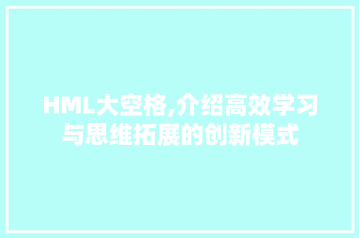 HML大空格,介绍高效学习与思维拓展的创新模式