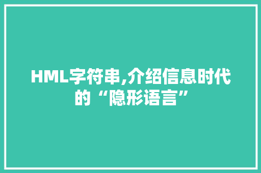 HML字符串,介绍信息时代的“隐形语言”